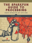 Image for The SparkFun guide to processing  : create interactive art with code