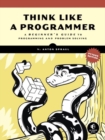 Image for Think like a programmer  : a beginner&#39;s guide to programming and problem solving