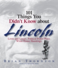 Image for 101 Things You Didn&#39;t Know About Lincoln : Loves And Losses! Political Power Plays! White House Hauntings!
