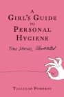 Image for A Girl&#39;s Guide to Personal Hygiene: True Stories, Illustrated