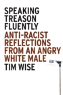Image for Speaking Treason Fluently : Anti-Racist Reflections From an Angry White Male