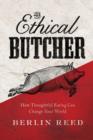 Image for The Ethical Butcher : How Thoughtful Eating Can Change Your World