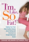Image for I&#39;m, like, SO fat!: helping your teen make healthy choices about eating and exercise in a weight-obsessed world