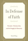 Image for In defense of faith: the Judeo-Christian idea and the struggle for humanity