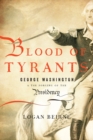 Image for Blood of tyrants: George Washington &amp; the forging of the presidency