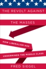 Image for The Revolt Against the Masses: How Liberalism Has Undermined the Middle Class