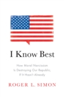 Image for I know best: how moral narcissism is destroying our republic, if it hasn&#39;t already