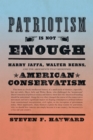 Image for Patriotism is not enough: Harry Jaffa, Walter Berns, and the arguments that redefined American conservatism