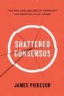 Image for Shattered Consensus : The Rise and Decline of America&#39;s Postwar Political Order