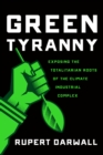 Image for Green Tyranny : Exposing the Totalitarian Roots of the Climate Industrial Complex
