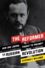 Image for The reformer: how one liberal fought to preempt the Russian Revolution
