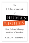 Image for The debasement of human rights: how politics sabotage the ideal of freedom