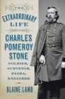 Image for The Extraordinary Life of Charles Pomeroy Stone : Soldier, Surveyor, Pasha, Engineer