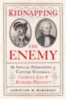 Image for Kidnapping the Enemy: The Special Operations to Capture Generals Charles Lee &amp; Richard Prescott
