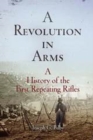Image for A Revolution in Arms: A History of the First Repeating Rifles
