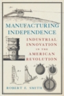 Image for Manufacturing Independence: Industrial Innovation in the American Revolution