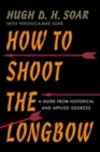 Image for How to Shoot the Longbow: A Guide from Historical and Applied Sources