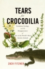 Image for Tears for Crocodilia: Evolution, Ecology, and the Disappearance of One of the World&#39;s Most Ancient Animals