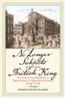 Image for No Longer Subjects of the British King : The Political Transformation of Royal Subjects to Republican Citizens, 1774-1776: The Political Transformation of Royal Subjects to Republican Citizens, 1774-1776
