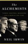 Image for The Alchemists : Three Central Bankers and a World on Fire