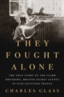 Image for They Fought Alone : The True Story of the Starr Brothers, British Secret Agents in Nazi-Occupied France