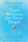 Image for True wellness for your heart  : combine the best of Western and Eastern medicine for optimal heart health