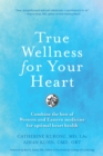 Image for True Wellness for Your Heart : Combine The Best Of Western And Eastern Medicine For Optimal Heart Health