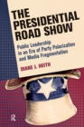 Image for The presidential road show  : public leadership in an era of party polarization and media fragmentation