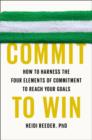 Image for Commit to win  : how to harness the four elements of commitment to reach your goals