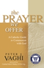 Image for The prayer we offer: a Catholic guide to communion with God