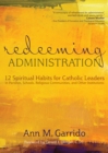 Image for Redeeming administration: 12 spiritual habits for Catholic leaders in parishes, schools religious communities, and other institutions