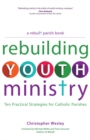 Image for Rebuilding youth ministry: Ten practical strategies for Catholic parishes