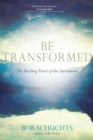 Image for Be transformed  : the healing power of the sacraments