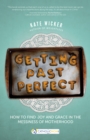 Image for Getting Past Perfect: How to Find Joy and Grace in the Messiness of Motherhood