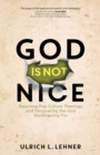 Image for God is not nice  : rejecting pop culture theology and discovering the God worth living for