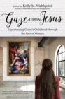Image for Gaze Upon Jesus: Experiencing Christ&#39;s Childhood through the Eyes of Women