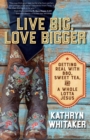 Image for Live big, love bigger: getting real with BBQ, sweet tea, and a whole lotta Jesus