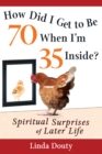 Image for How Did I Get To Be 70 When I&#39;m 35 Inside? e-book: Spiritual Surprises of Later Life