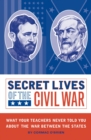 Image for Secret Lives of the Civil War : What Your Teachers Never Told You about the War Between the States