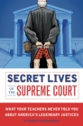 Image for Secret lives of the Supreme Court  : what your teachers never told you about America&#39;s legendary justices.