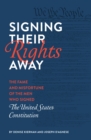 Image for Signing their rights away: the fame and misfortune of the men who signed the U.S. Constitution