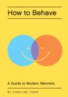 Image for How to behave: a guide to modern manners for the socially challenged