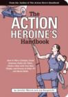 Image for The action heroine&#39;s handbook: how to win a catfight, drink someone under the table, choke a man with your bare thighs, and dozens of other TV and movie skills