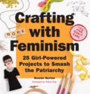 Image for Crafting with feminism: 25 girl-powered projects to smash the patriarchy