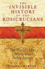 Image for Invisible History of the Rosicrucians : The World&#39;s Most Mysterious Secret Society