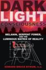 Image for Dark light consciousness  : melanin, serpent power, and the luminous matrix of reality