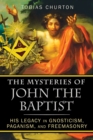 Image for The Mysteries of John the Baptist : His Legacy in Gnosticism, Paganism, and Freemasonry