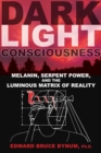 Image for Dark light consciousness: melanin, serpent power, and the luminous matrix of reality