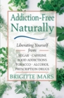 Image for Addiction-Free Naturally: Liberating Yourself from Sugar, Caffeine, Food Addictions, Tobacco, Alcohol, and Prescription Drugs