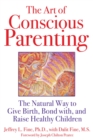 Image for Art of Conscious Parenting: The Natural Way to Give Birth, Bond with, and Raise Healthy Children